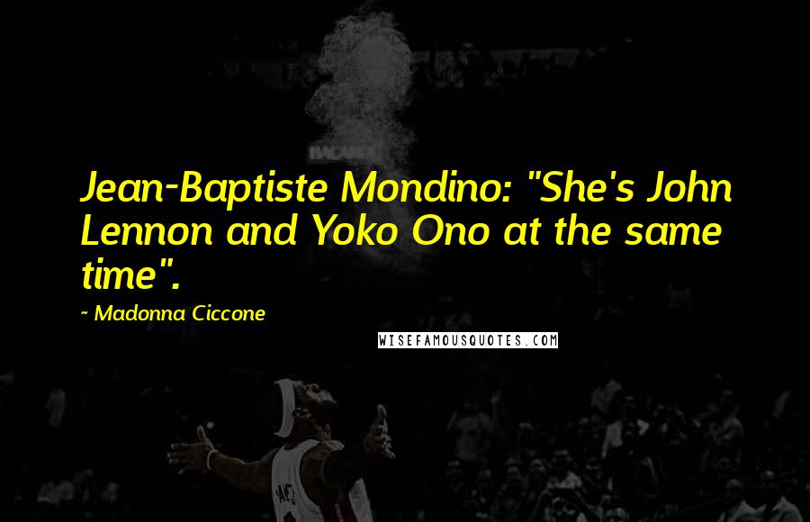 Madonna Ciccone Quotes: Jean-Baptiste Mondino: "She's John Lennon and Yoko Ono at the same time".