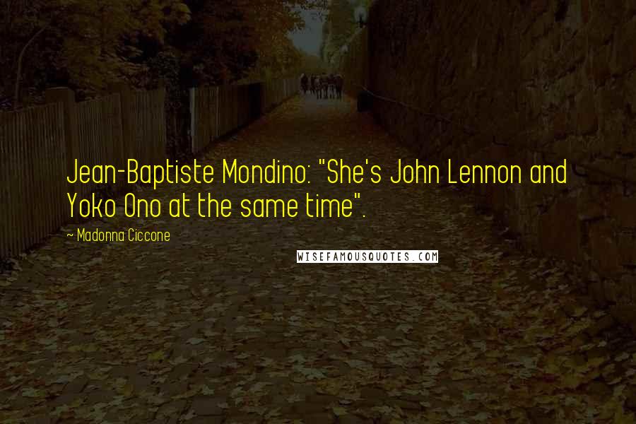 Madonna Ciccone Quotes: Jean-Baptiste Mondino: "She's John Lennon and Yoko Ono at the same time".