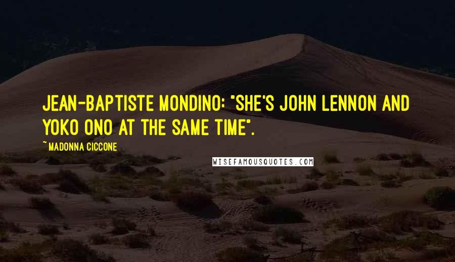Madonna Ciccone Quotes: Jean-Baptiste Mondino: "She's John Lennon and Yoko Ono at the same time".