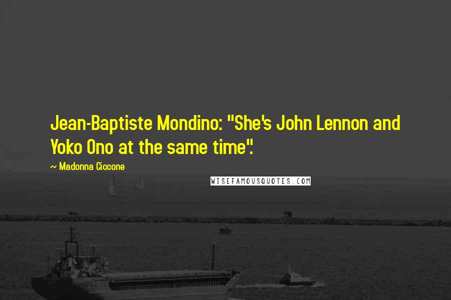 Madonna Ciccone Quotes: Jean-Baptiste Mondino: "She's John Lennon and Yoko Ono at the same time".