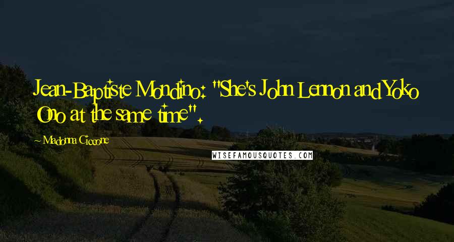 Madonna Ciccone Quotes: Jean-Baptiste Mondino: "She's John Lennon and Yoko Ono at the same time".