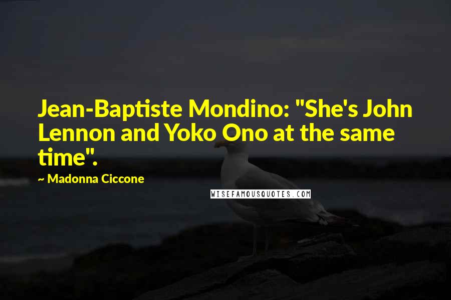 Madonna Ciccone Quotes: Jean-Baptiste Mondino: "She's John Lennon and Yoko Ono at the same time".
