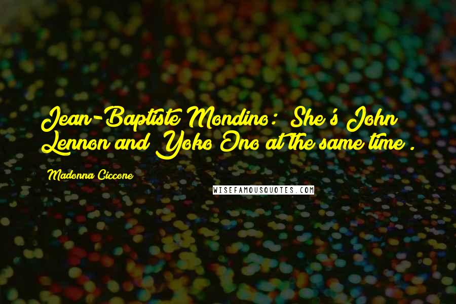 Madonna Ciccone Quotes: Jean-Baptiste Mondino: "She's John Lennon and Yoko Ono at the same time".