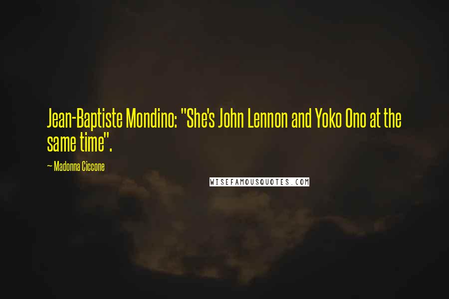 Madonna Ciccone Quotes: Jean-Baptiste Mondino: "She's John Lennon and Yoko Ono at the same time".