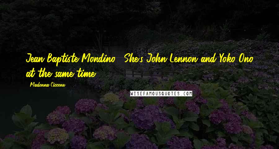 Madonna Ciccone Quotes: Jean-Baptiste Mondino: "She's John Lennon and Yoko Ono at the same time".