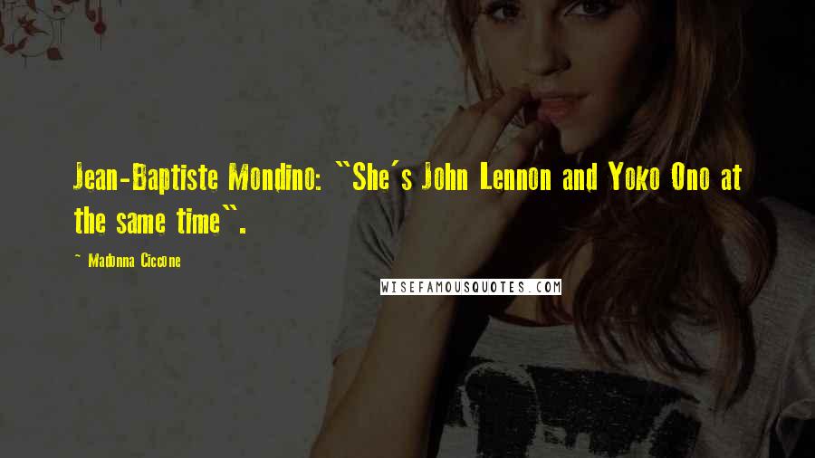 Madonna Ciccone Quotes: Jean-Baptiste Mondino: "She's John Lennon and Yoko Ono at the same time".