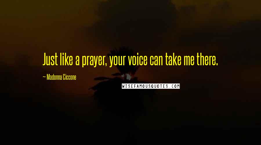 Madonna Ciccone Quotes: Just like a prayer, your voice can take me there.