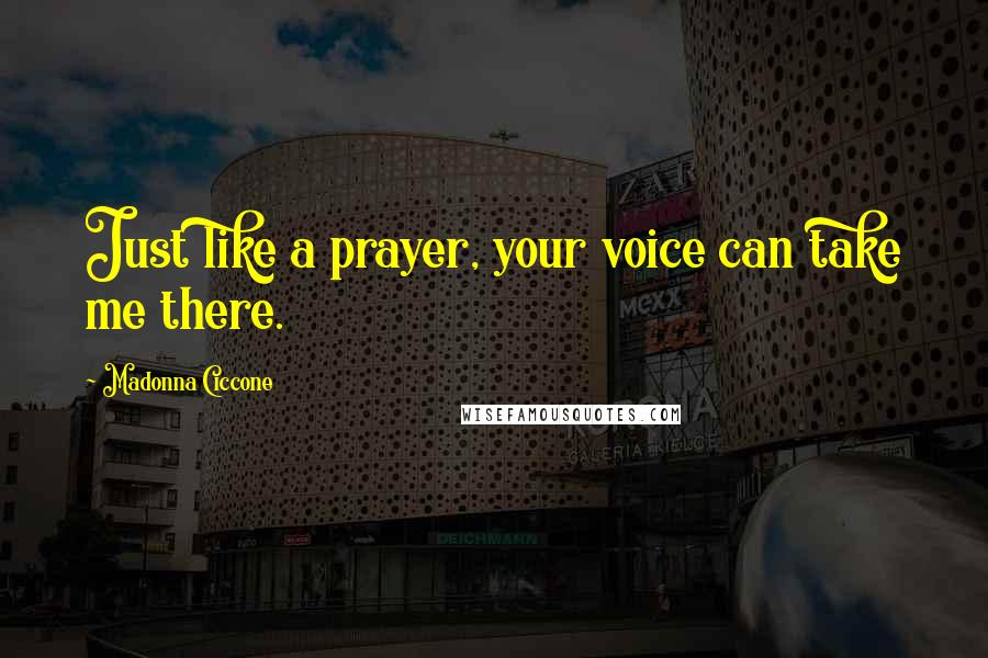 Madonna Ciccone Quotes: Just like a prayer, your voice can take me there.