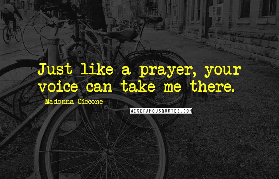 Madonna Ciccone Quotes: Just like a prayer, your voice can take me there.