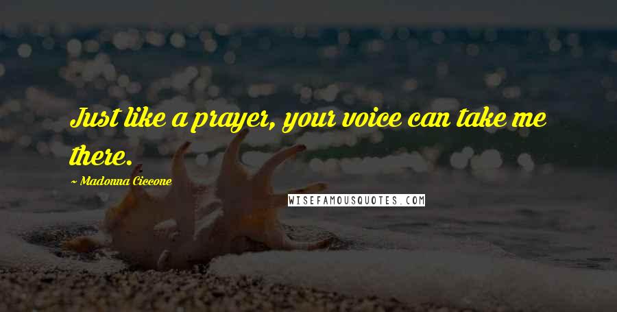 Madonna Ciccone Quotes: Just like a prayer, your voice can take me there.