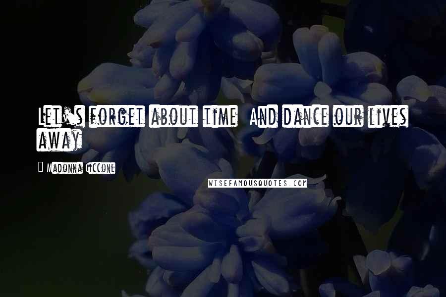 Madonna Ciccone Quotes: Let's forget about time And dance our lives away