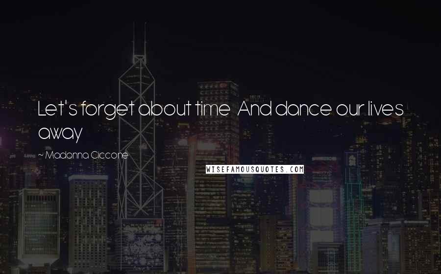 Madonna Ciccone Quotes: Let's forget about time And dance our lives away