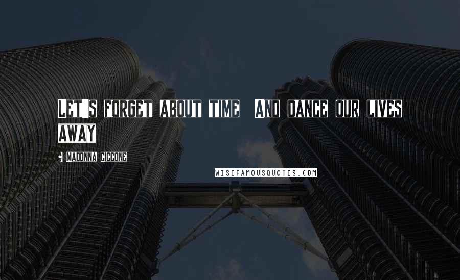 Madonna Ciccone Quotes: Let's forget about time And dance our lives away
