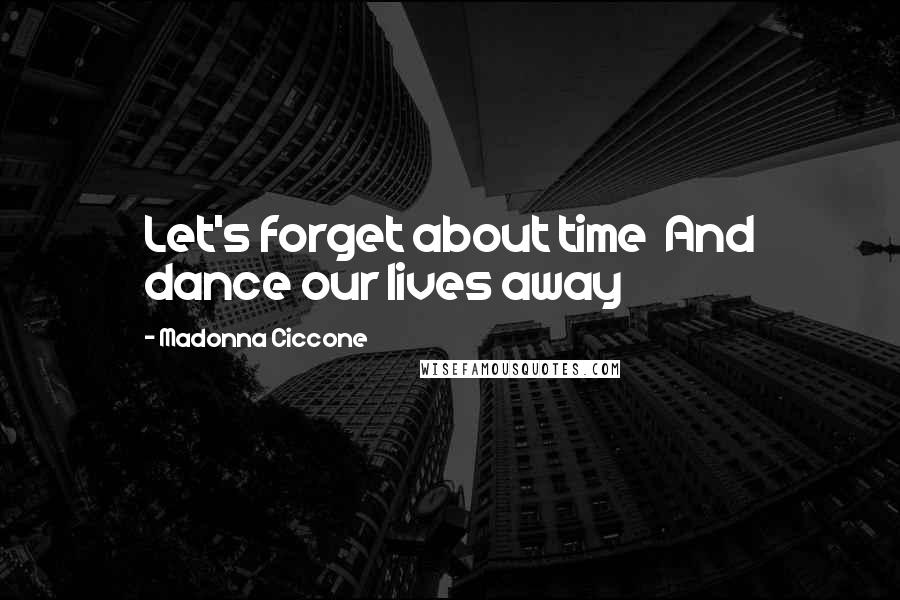 Madonna Ciccone Quotes: Let's forget about time And dance our lives away