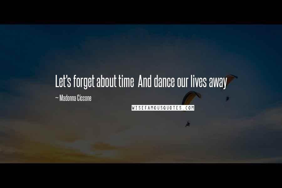 Madonna Ciccone Quotes: Let's forget about time And dance our lives away