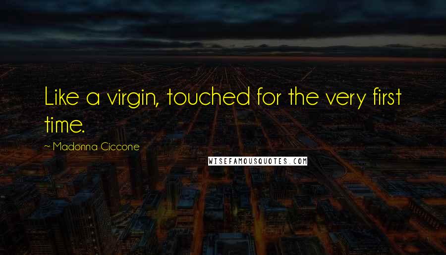 Madonna Ciccone Quotes: Like a virgin, touched for the very first time.