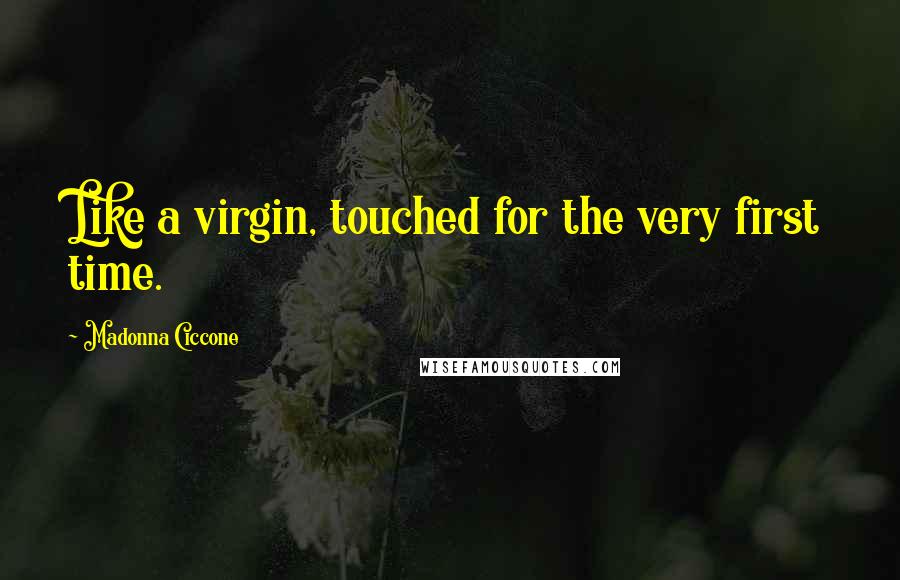 Madonna Ciccone Quotes: Like a virgin, touched for the very first time.