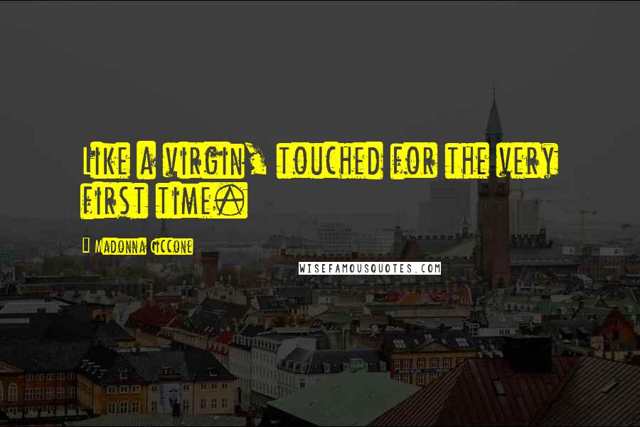 Madonna Ciccone Quotes: Like a virgin, touched for the very first time.