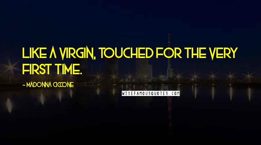Madonna Ciccone Quotes: Like a virgin, touched for the very first time.
