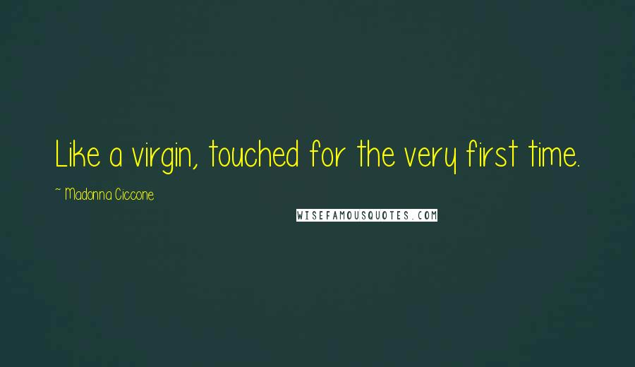 Madonna Ciccone Quotes: Like a virgin, touched for the very first time.