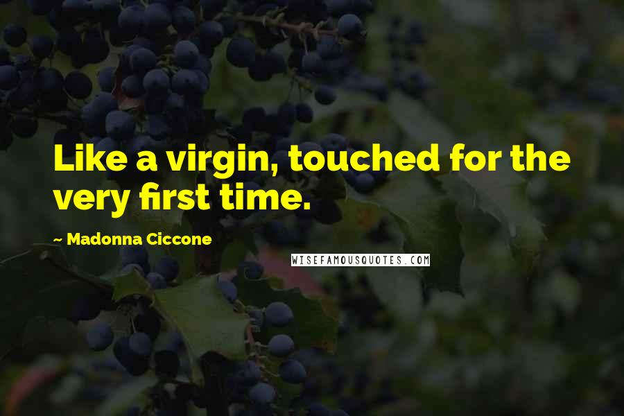 Madonna Ciccone Quotes: Like a virgin, touched for the very first time.