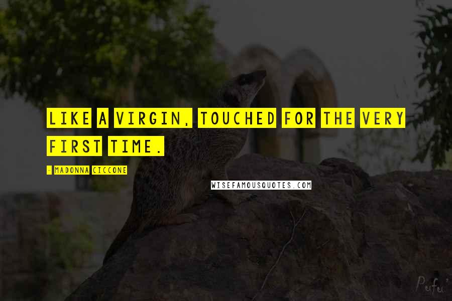Madonna Ciccone Quotes: Like a virgin, touched for the very first time.
