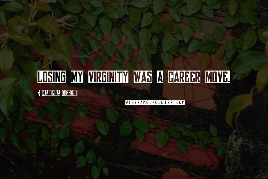 Madonna Ciccone Quotes: Losing my virginity was a career move.