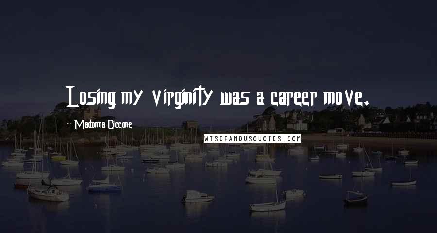 Madonna Ciccone Quotes: Losing my virginity was a career move.