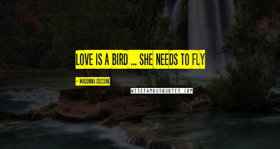 Madonna Ciccone Quotes: Love is a bird ... she needs to fly