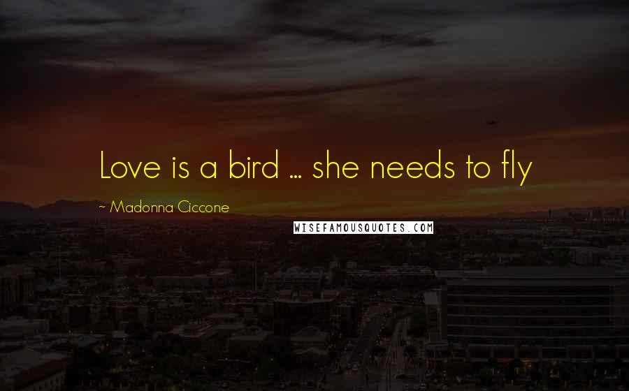 Madonna Ciccone Quotes: Love is a bird ... she needs to fly
