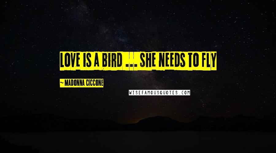 Madonna Ciccone Quotes: Love is a bird ... she needs to fly
