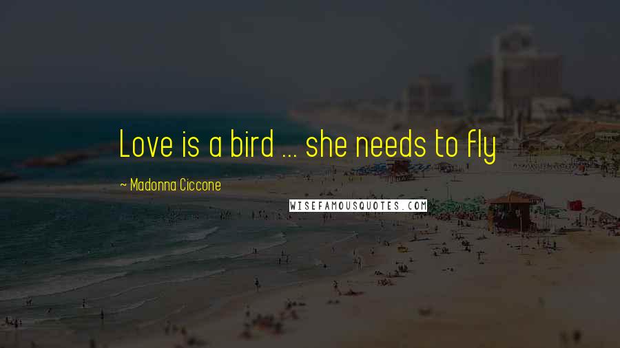 Madonna Ciccone Quotes: Love is a bird ... she needs to fly