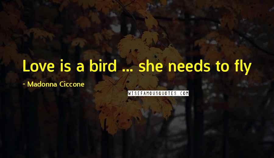Madonna Ciccone Quotes: Love is a bird ... she needs to fly