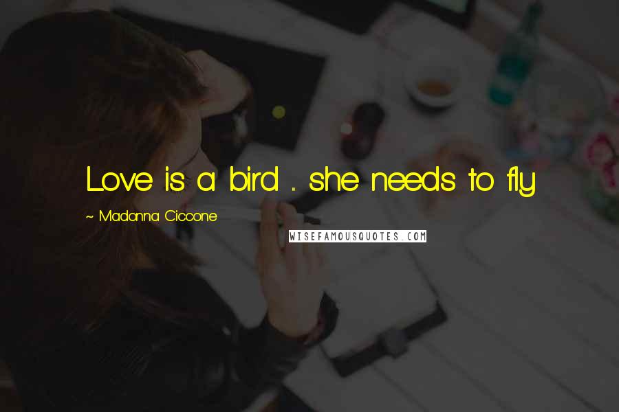 Madonna Ciccone Quotes: Love is a bird ... she needs to fly