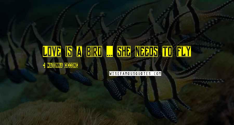 Madonna Ciccone Quotes: Love is a bird ... she needs to fly