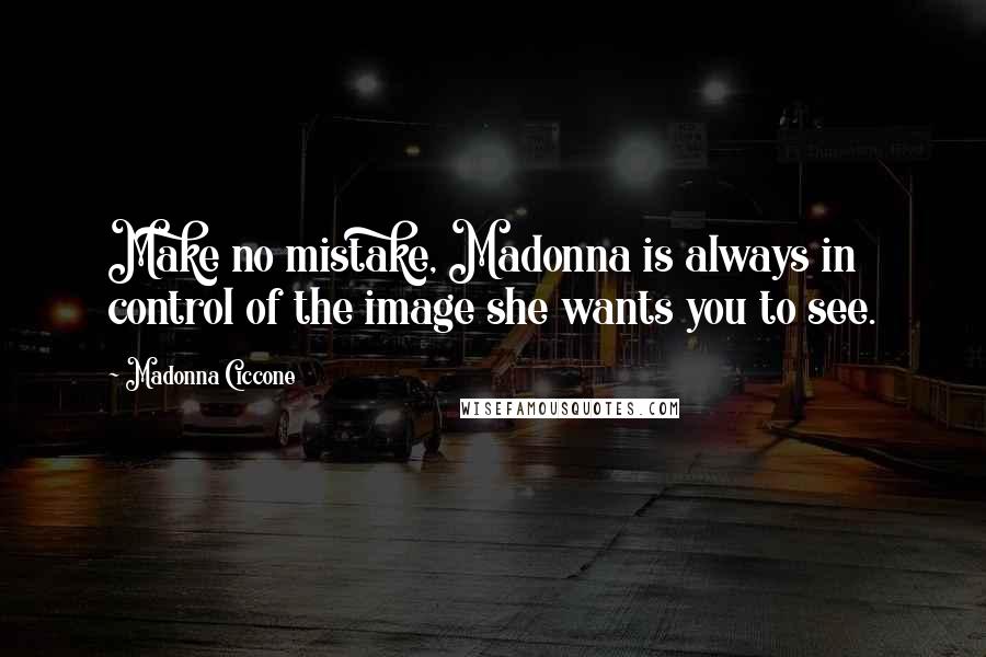 Madonna Ciccone Quotes: Make no mistake, Madonna is always in control of the image she wants you to see.