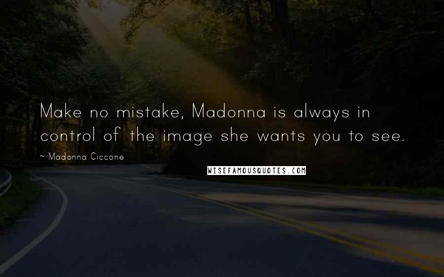 Madonna Ciccone Quotes: Make no mistake, Madonna is always in control of the image she wants you to see.