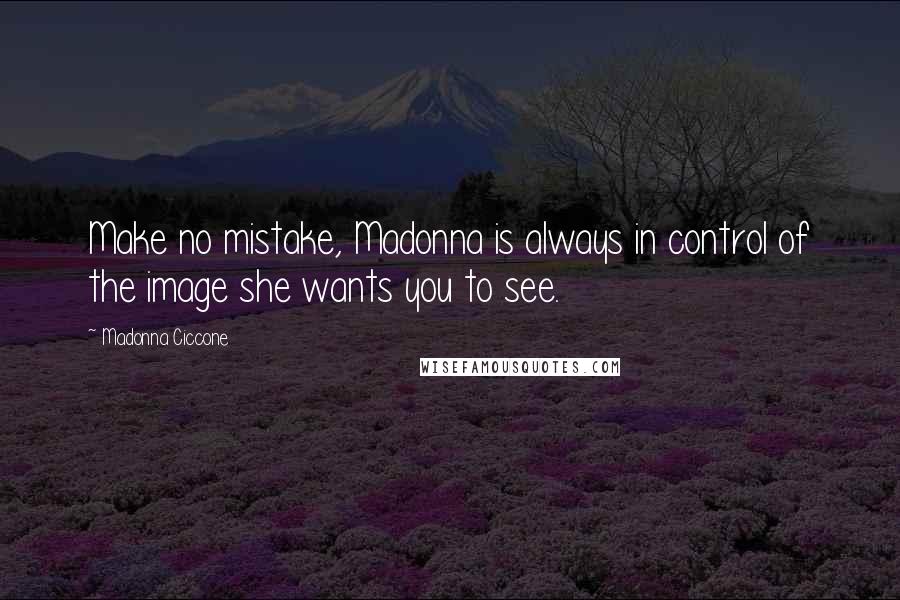 Madonna Ciccone Quotes: Make no mistake, Madonna is always in control of the image she wants you to see.