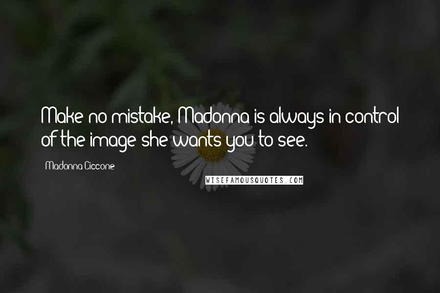 Madonna Ciccone Quotes: Make no mistake, Madonna is always in control of the image she wants you to see.