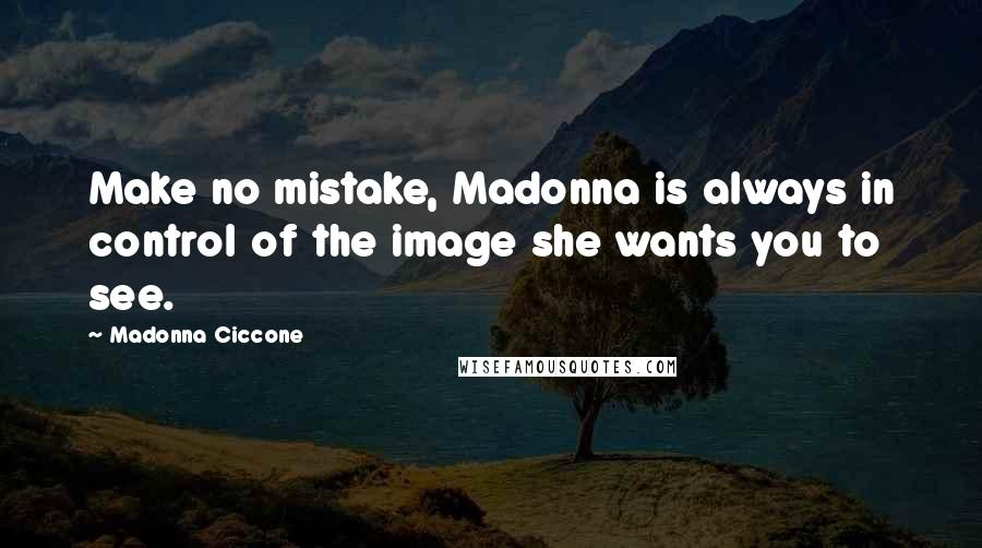 Madonna Ciccone Quotes: Make no mistake, Madonna is always in control of the image she wants you to see.