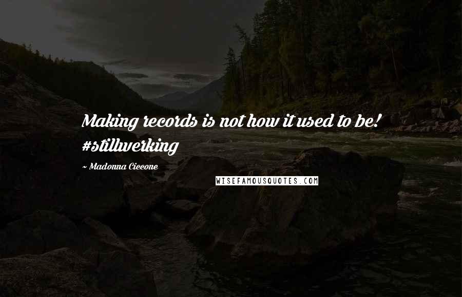 Madonna Ciccone Quotes: Making records is not how it used to be! #stillwerking