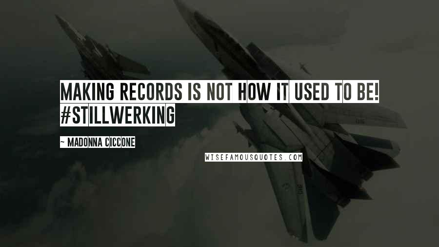 Madonna Ciccone Quotes: Making records is not how it used to be! #stillwerking