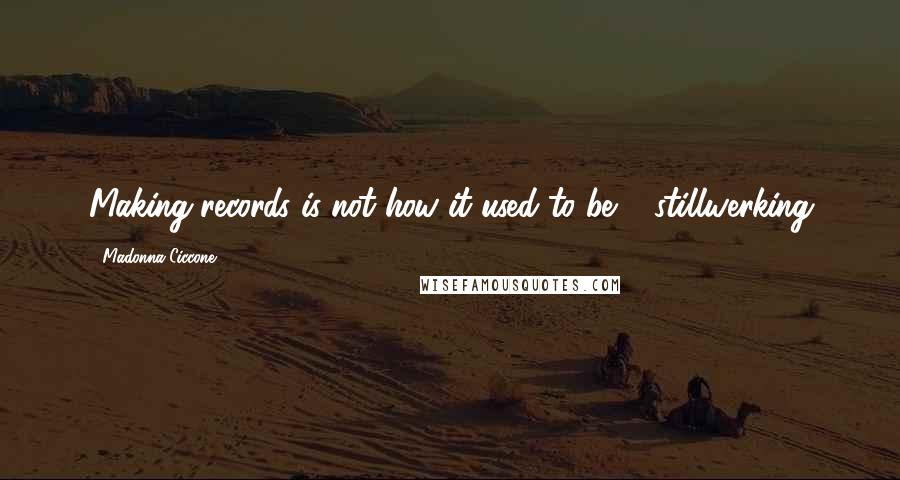 Madonna Ciccone Quotes: Making records is not how it used to be! #stillwerking