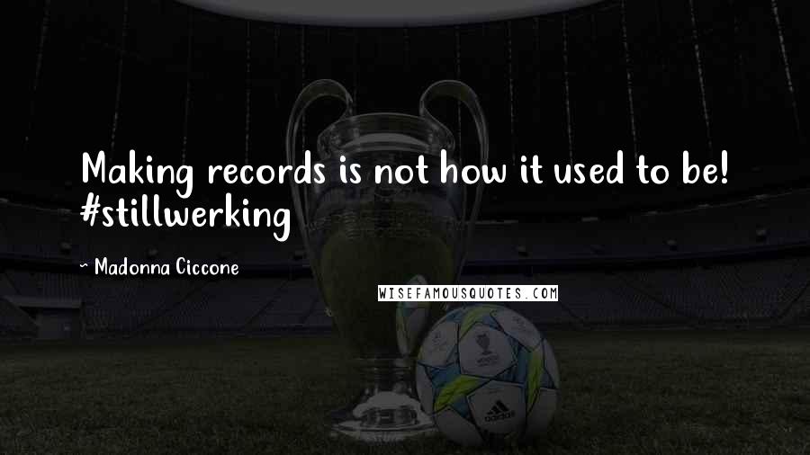 Madonna Ciccone Quotes: Making records is not how it used to be! #stillwerking