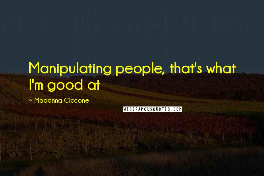 Madonna Ciccone Quotes: Manipulating people, that's what I'm good at