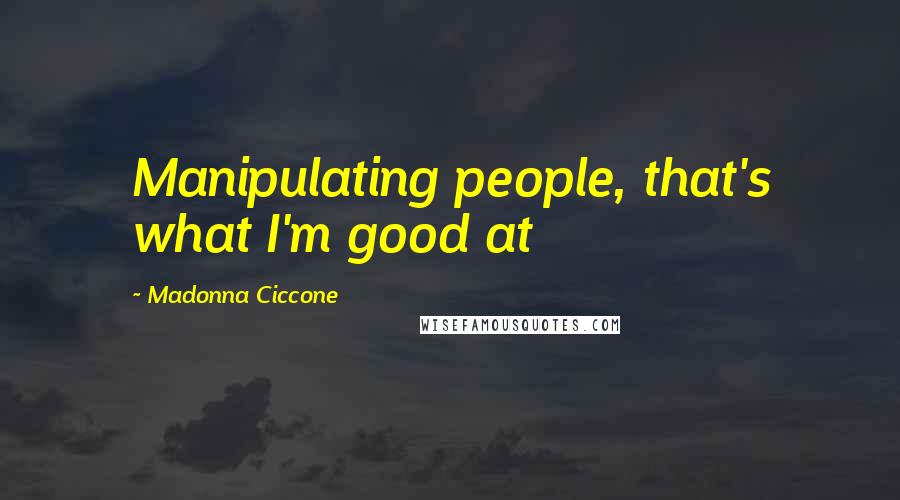 Madonna Ciccone Quotes: Manipulating people, that's what I'm good at