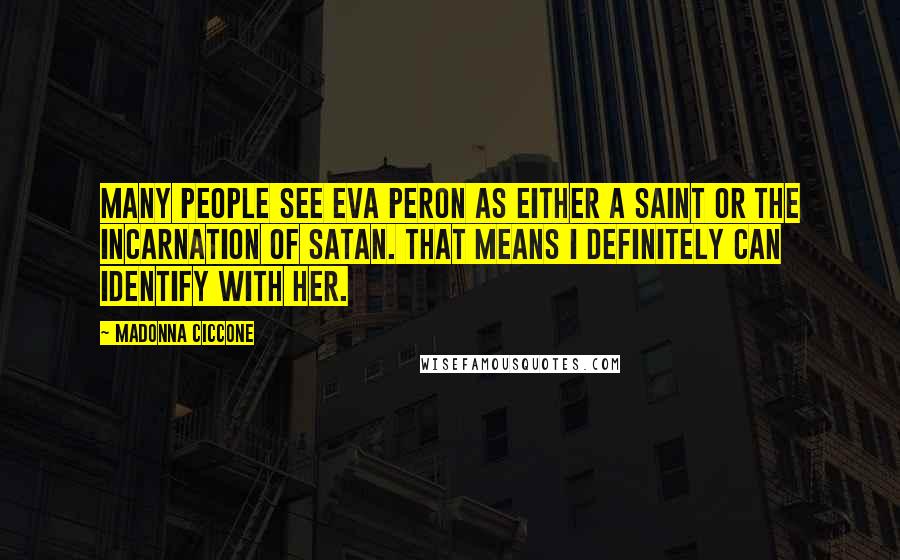 Madonna Ciccone Quotes: Many people see Eva Peron as either a saint or the incarnation of Satan. That means I definitely can identify with her.