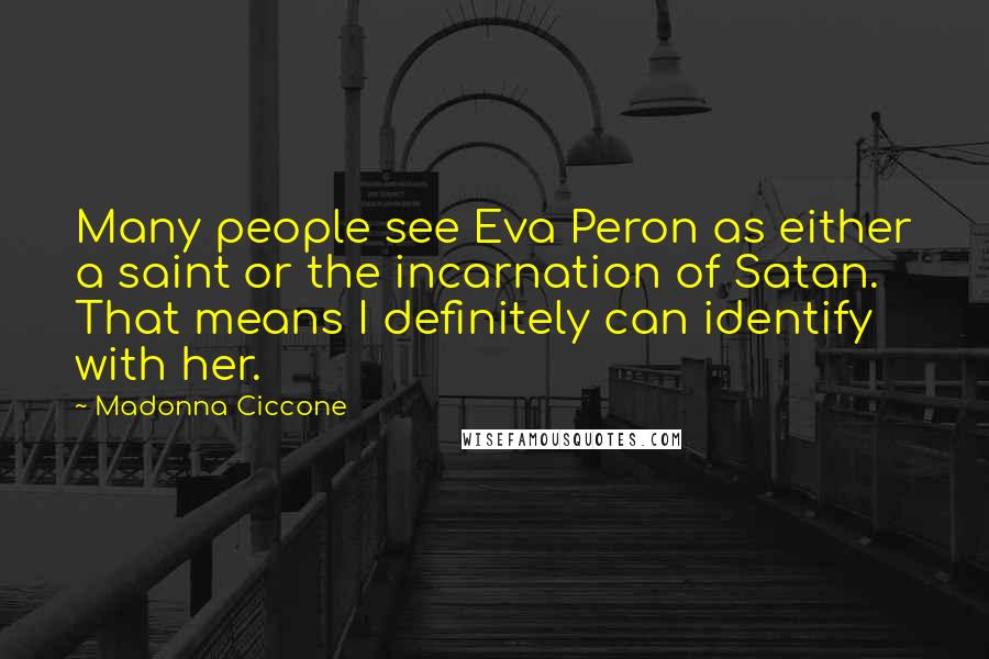 Madonna Ciccone Quotes: Many people see Eva Peron as either a saint or the incarnation of Satan. That means I definitely can identify with her.