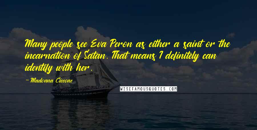 Madonna Ciccone Quotes: Many people see Eva Peron as either a saint or the incarnation of Satan. That means I definitely can identify with her.