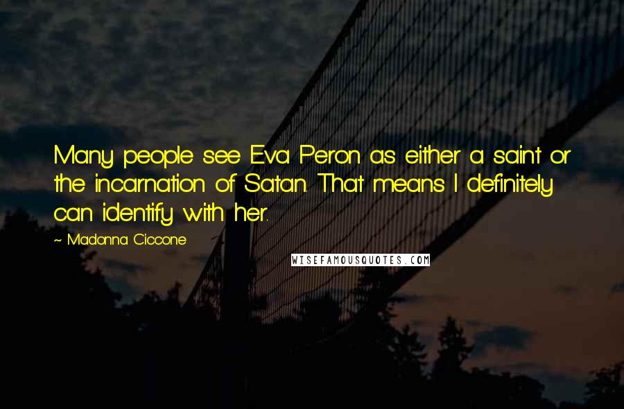 Madonna Ciccone Quotes: Many people see Eva Peron as either a saint or the incarnation of Satan. That means I definitely can identify with her.